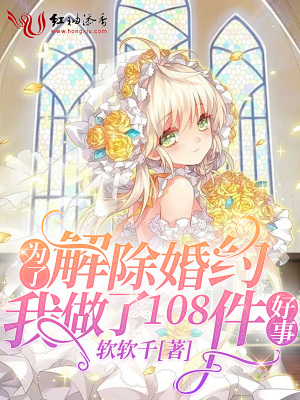 为了解除婚约我做了108件好事
